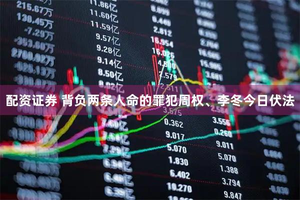 配资证券 背负两条人命的罪犯周权、李冬今日伏法