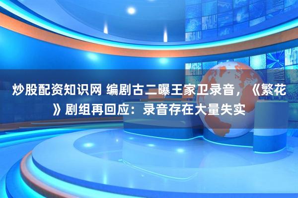 炒股配资知识网 编剧古二曝王家卫录音，《繁花》剧组再回应：录音存在大量失实