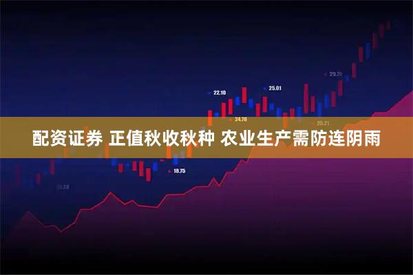 配资证券 正值秋收秋种 农业生产需防连阴雨