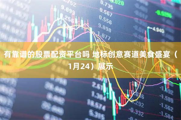 有靠谱的股票配资平台吗 地标创意赛道美食盛宴（1月24）展示