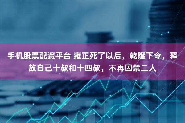 手机股票配资平台 雍正死了以后，乾隆下令，释放自己十叔和十四叔，不再囚禁二人