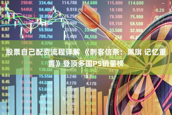 股票自己配资流程详解 《刺客信条：黑旗 记忆重置》登顶多国PS销量榜