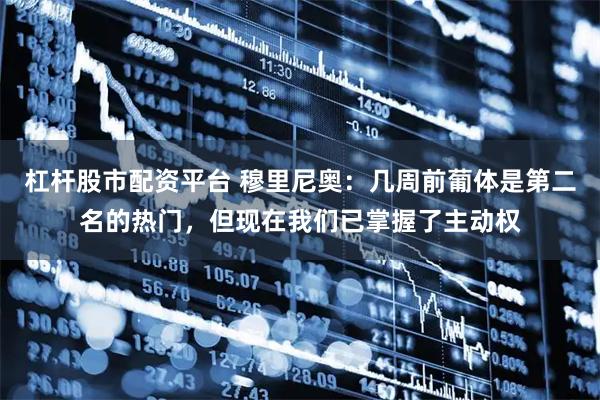 杠杆股市配资平台 穆里尼奥：几周前葡体是第二名的热门，但现在我们已掌握了主动权