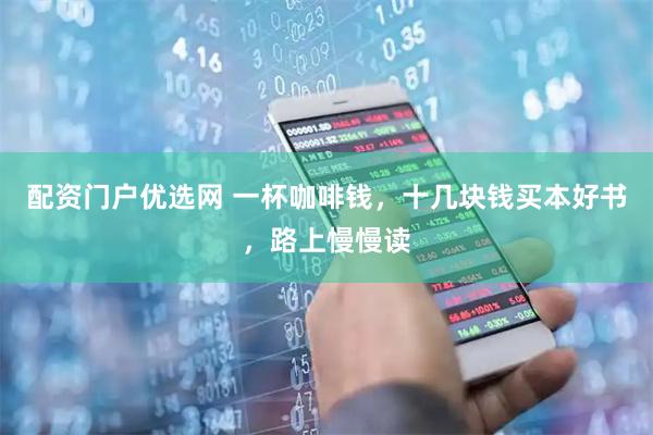 配资门户优选网 一杯咖啡钱，十几块钱买本好书，路上慢慢读